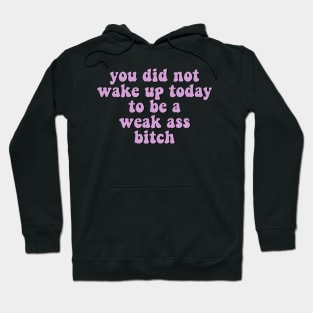 You Did Not Wake Up Today To Be A Weak Ass Bitch, motivational quote workout Hoodie